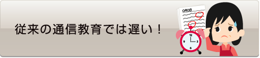 従来の通信教育では遅い！ - 社会人入試