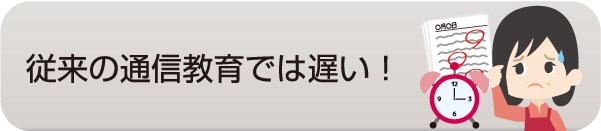 従来の通信教育では遅い！ - 社会人入試